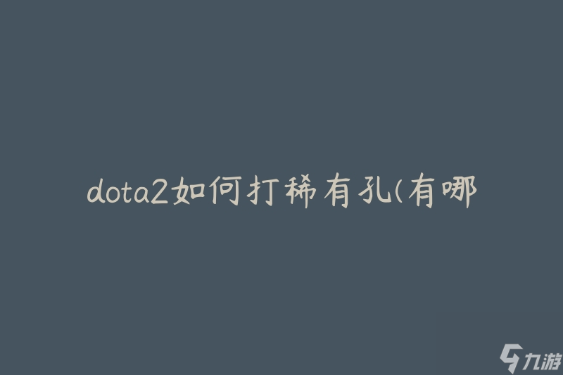 dota2如何打稀有孔(有哪些技巧和策略)