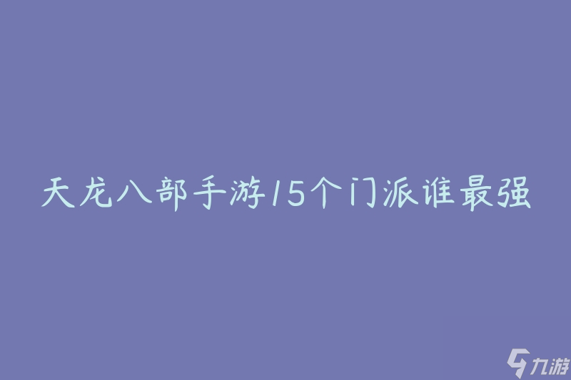 天龍八部手游15個門派誰最強(qiáng)(如何選擇最適合你的門派)