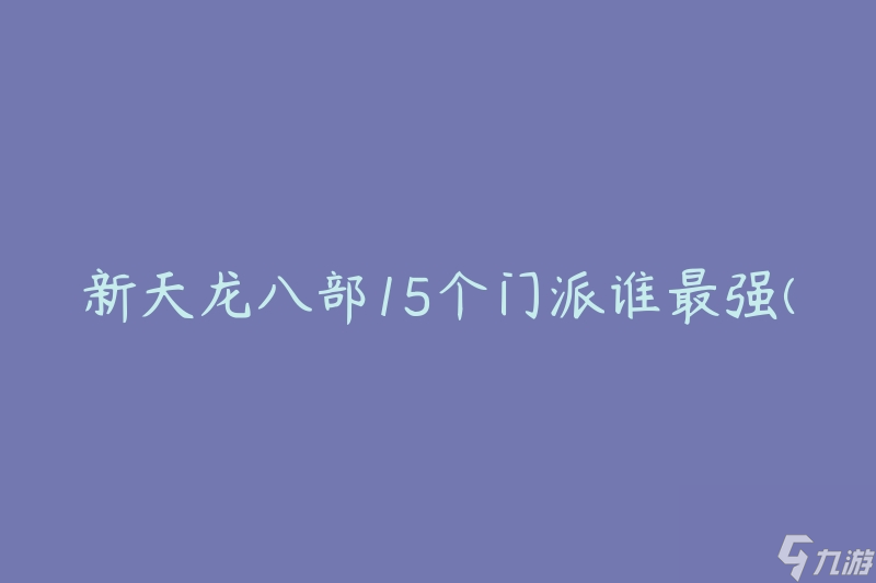 新天龍八部15個(gè)門派誰最強(qiáng)(如何評判門派實(shí)力？)