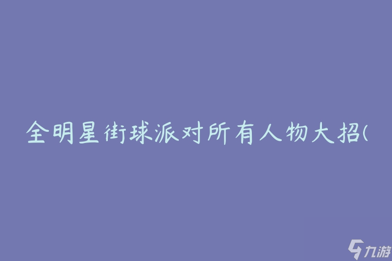 全明星街球派对所有人物大招(如何运用终极技能打败对手)