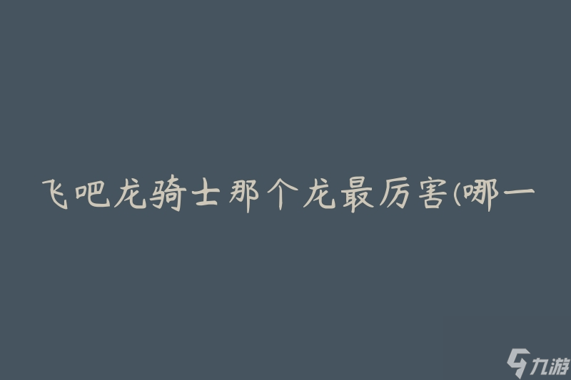 飞吧龙骑士那个龙最厉害 哪一只龙拥有最强大的力量