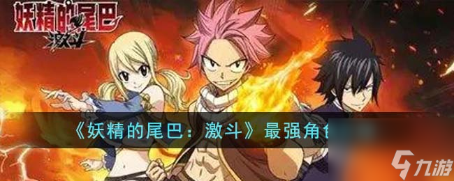 妖精的尾巴激斗最强角色是哪个-激斗最强角色介绍