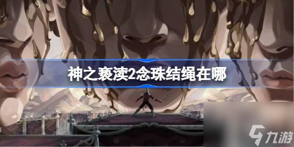 神之亵渎2念珠结绳在哪,神之亵渎2念珠结绳位置