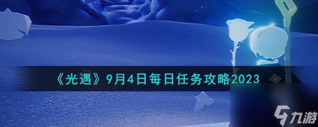 光遇9.4每日任务怎么做-9月4日每日任务攻略2023