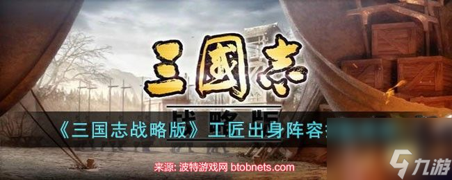 三国志战略版工匠出身选择攻略-工匠出身有什么用
