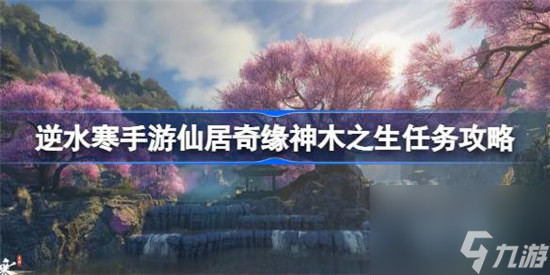 逆水寒手游神木之生该怎么做 逆水寒手游仙居奇缘神木之生任务玩法