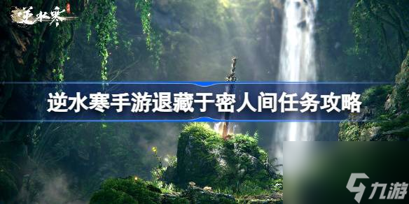 <a id='link_pop' class='keyword-tag' href='https://www.9game.cn/nishuihan1/'>逆水寒手游</a>退藏于密怎么做,逆水寒手游退藏于密人间任务攻略