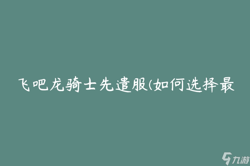飞吧龙骑士先遣服(如何选择最适合的装备)