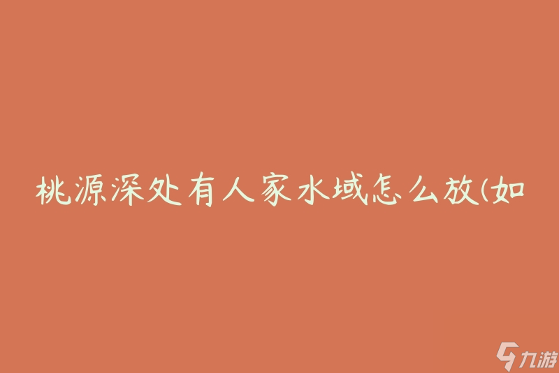 桃源深处有人家水域怎么放(如何正确设置水域环境)