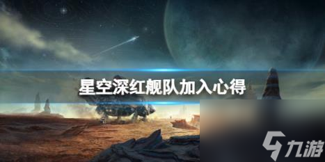 星空深紅艦隊(duì)加入心得 深紅艦隊(duì)怎么樣？