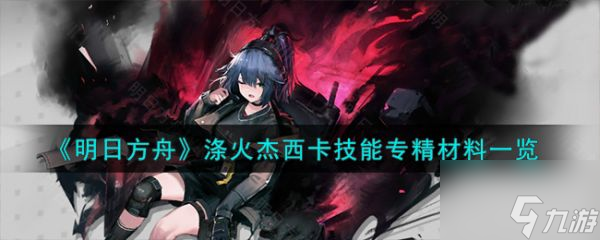 明日方舟涤火杰西卡技能专精材料一览 具体介绍