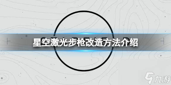 《星空》激光步枪怎么改造？激光步枪改造方法介绍