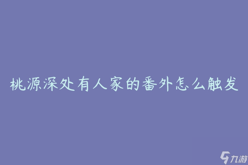 桃源深處有人家的番外怎么觸發(fā)(如何激活番外故事線)