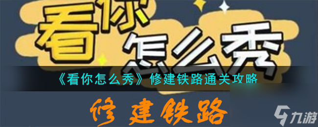 看你怎么秀修建铁路怎么通关-修建铁路通关攻略