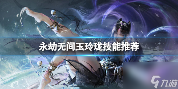 《永劫无间》玉玲珑技能搭配推荐