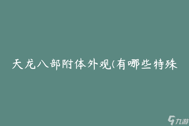 天龙八部附体外观(有哪些特殊的外观效果呢)