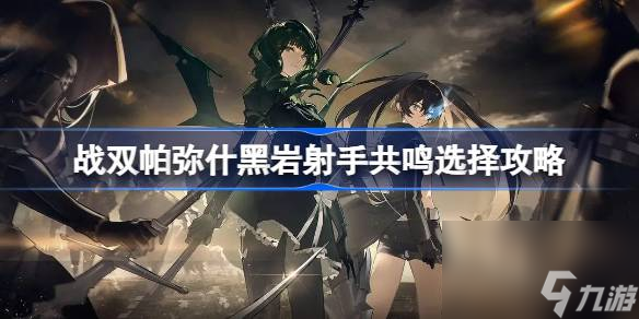 战双帕弥什黑岩射手共鸣怎么选 战双帕弥什黑岩射手共鸣选择攻略