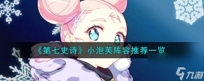 第七史诗小泡芙阵容怎么搭配-小泡芙阵容推荐一览