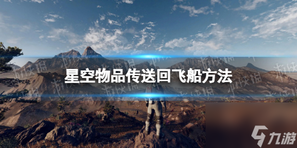 《星空》物品傳送回飛船方法 物品怎么傳送回飛船？