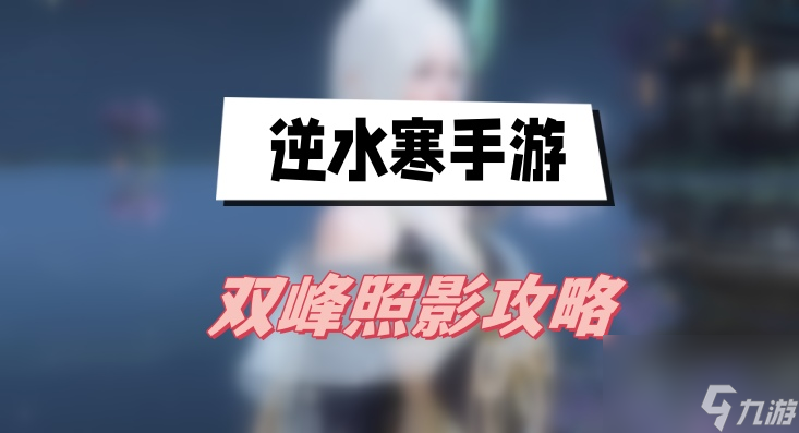 逆水寒手游双峰照影攻略-逆水寒手游双峰照影图文攻略
