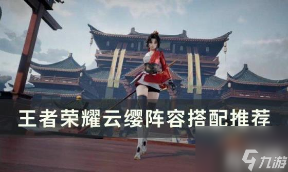 王者荣耀云缨阵容怎么搭配（云缨阵容搭配推荐）