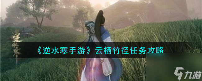 <a id='link_pop' class='keyword-tag' href='https://www.9game.cn/nishuihan1/'>逆水寒手游</a>云栖竹径任务怎么完成-云栖竹径任务攻略