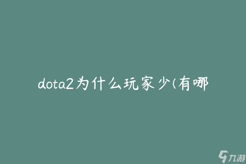 dota2为什么玩家少(有哪些原因导致玩家减少)