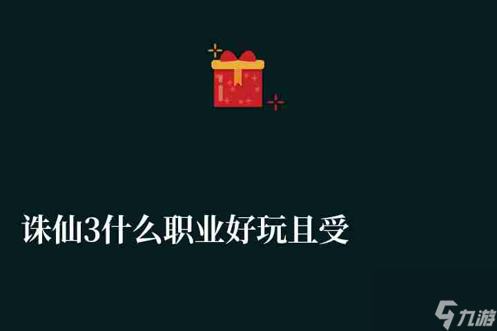 誅仙3什么職業(yè)好玩且受歡迎（2023各職業(yè)介紹和選擇推薦）