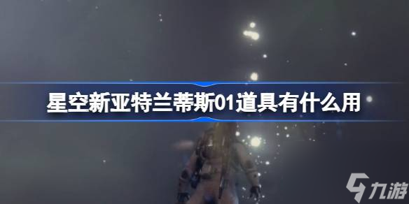 星空新亞特蘭蒂斯01道具有什么用,新亞特蘭蒂斯01道具介紹