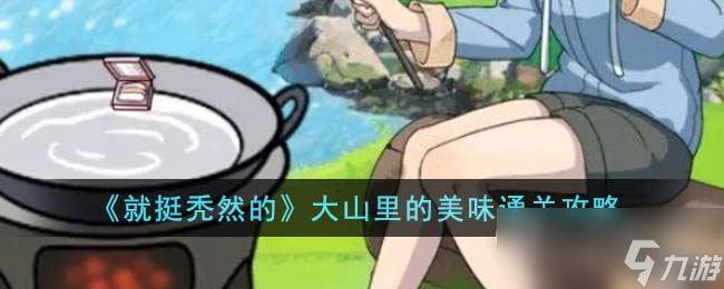 《就挺秃然的》大山里的美味通关方法