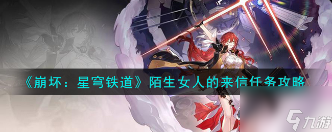 <a id='link_pop' class='keyword-tag' href='https://www.9game.cn/bhxqtd/'>崩坏星穹铁道</a>陌生女人的来信任务怎么完成-陌生女人的来信任务攻略