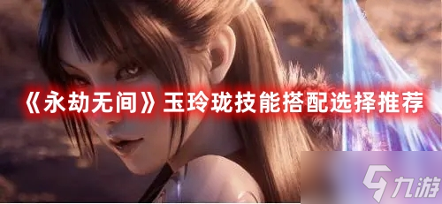 《永劫无间》玉玲珑技能搭配选择推荐