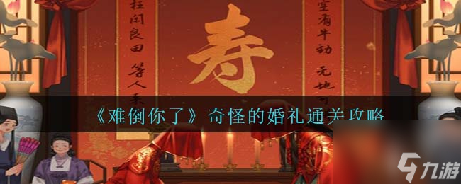 难倒你了奇怪的婚礼攻略抖音-奇怪的婚礼怎么过
