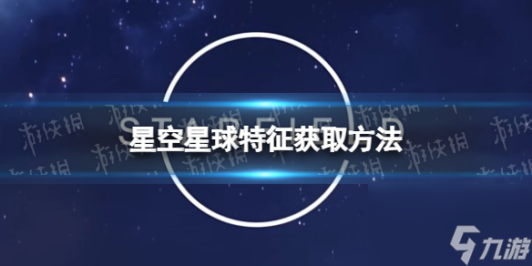 《星空》星球特征怎么获得？ 星球特征获取方法