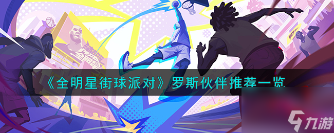 全明星街球派对罗斯队友怎么搭配-罗斯伙伴推荐一览