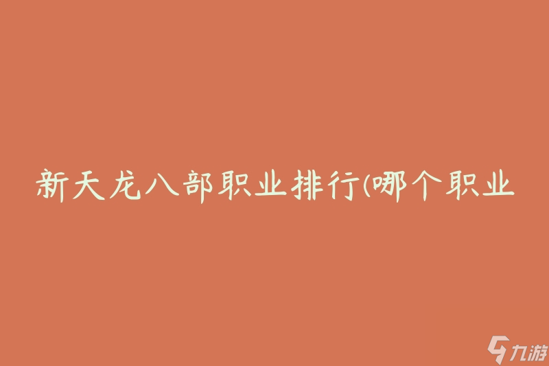 新天龍八部職業(yè)排行(哪個(gè)職業(yè)最強(qiáng)勢(shì)？)