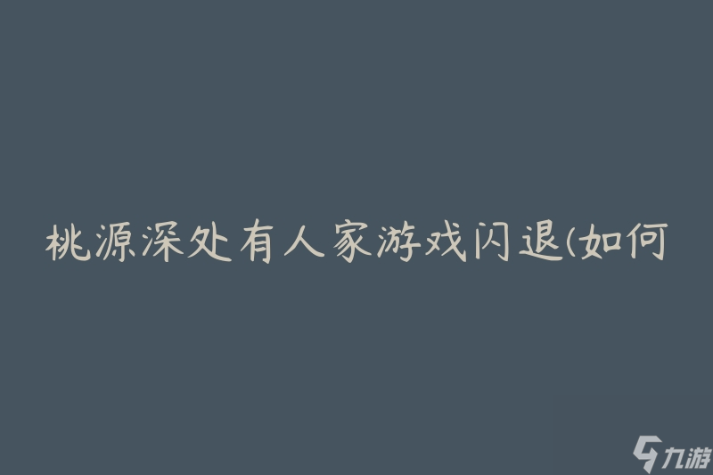 桃源深处有人家游戏闪退(如何解决闪退问题)
