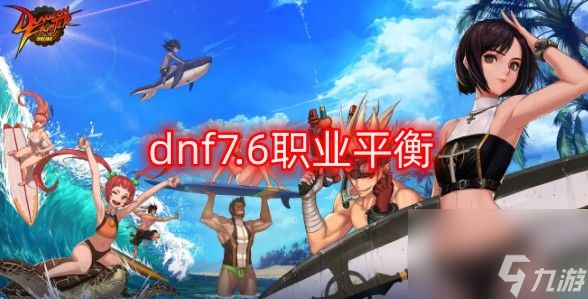 dnf7.6职业平衡夏日版本职业平衡调整一览