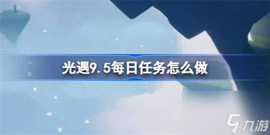 光遇9.5每日任務(wù)怎么完成 光遇9月5日每日任務(wù)完成方法