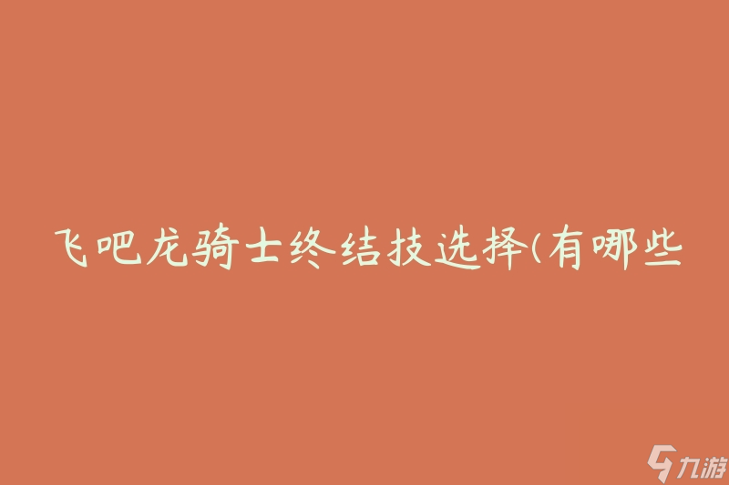 飞吧龙骑士终结技选择(有哪些强力技能可以让你成为终极战士)