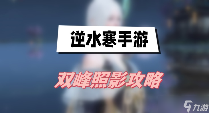 逆水寒手游双峰照影任务怎么做-逆水寒手游双峰照影攻略详解