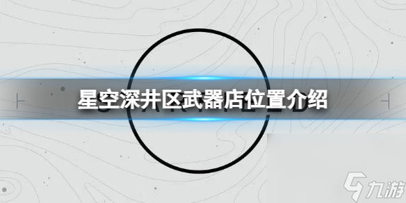 《星空》深井区武器店在什么地方 深井区武器店方位介绍