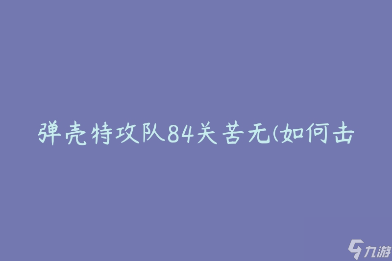 弹壳特攻队84关苦无(如何击败最强敌人)