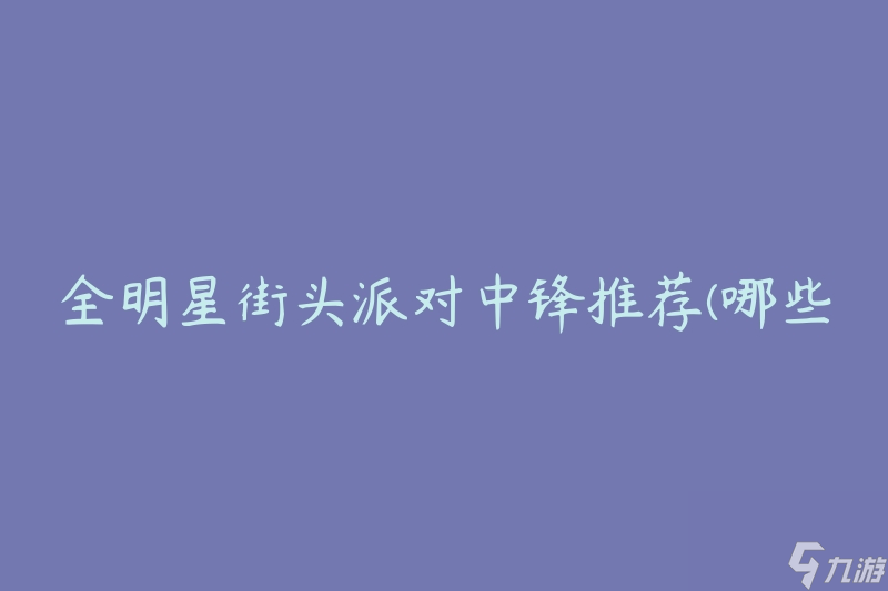 全明星街头派对中锋推荐(哪些球员最适合在派对中发挥作用)