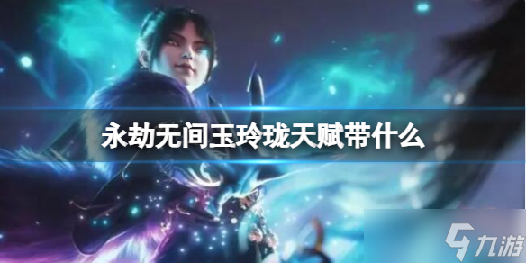 《永劫无间》玉玲珑天赋搭配推荐