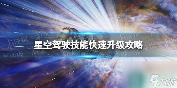 《星空》駕駛技能怎么快速升級？ 駕駛技能快速升級攻略