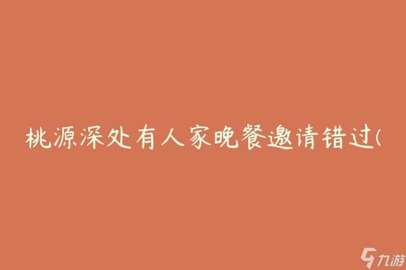 桃源深处有人家晚餐邀请错过(如何避免错过美味晚餐的邀请)