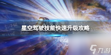 星空驾驶技能怎么快速升级？ 驾驶技能快速升级攻略