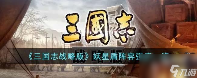 三国志战略版妖星盾阵容强度怎么样