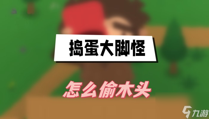 捣蛋大脚怪怎么偷木头-捣蛋大脚怪偷取木头方法介绍